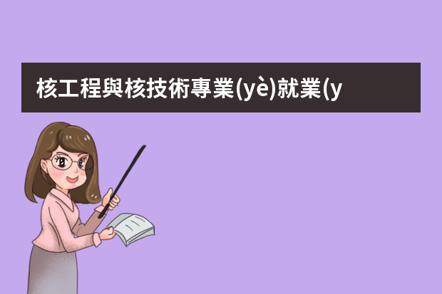 核工程與核技術專業(yè)就業(yè)方向是什么？就業(yè)前景怎么樣？